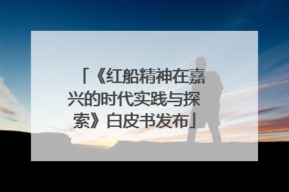 《红船精神在嘉兴的时代实践与探索》白皮书发布
