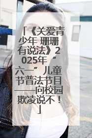 《关爱青少年 珊珊有说法》2025年“六一”儿童节普法节目——向校园欺凌说不！