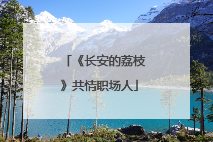 《长安的荔枝》共情职场人