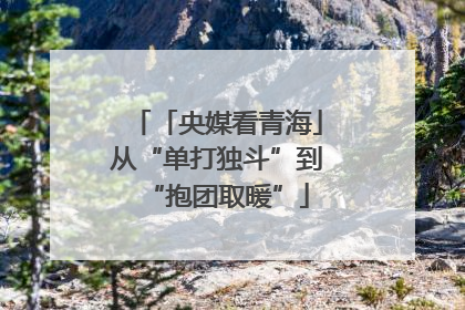 「央媒看青海」从“单打独斗”到“抱团取暖”