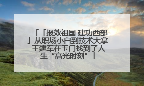 「报效祖国 建功西部」从职场小白到技术大拿 王建军在玉门找到了人生“高光时刻”