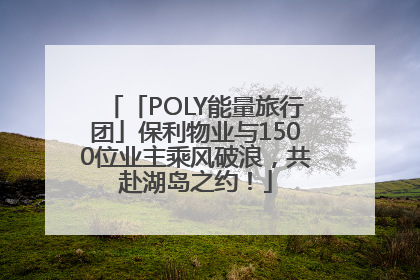 「POLY能量旅行团」保利物业与1500位业主乘风破浪，共赴湖岛之约！