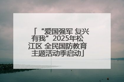 “爱国强军 复兴有我”2025年松江区 全民国防教育主题活动季启动