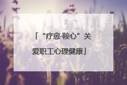 “疗愈·鞍心”关爱职工心理健康