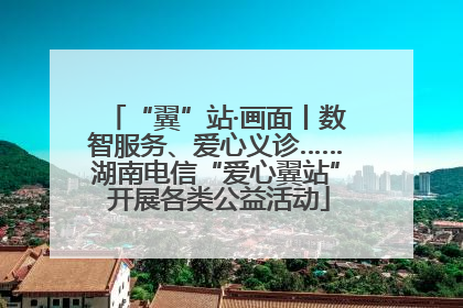 “翼”站·画面丨数智服务、爱心义诊……湖南电信“爱心翼站” 开展各类公益活动