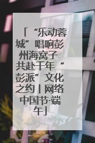 “乐动蓉城”唱响彭州海窝子 共赴千年“彭派”文化之约丨网络中国节·端午