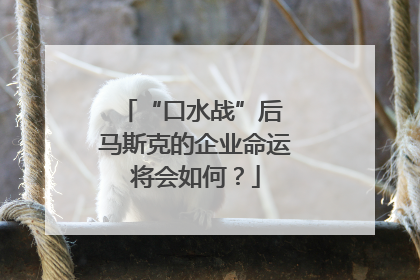 “口水战”后 马斯克的企业命运将会如何？