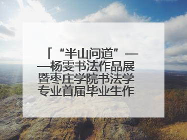 “半山问道”——杨雯书法作品展暨枣庄学院书法学专业首届毕业生作品展在山东省文化馆开幕