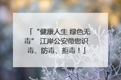 “健康人生 绿色无毒” 江岸公安带您识毒、防毒、拒毒！