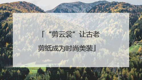 “剪云裳”让古老剪纸成为时尚美装