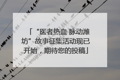 “医者热血 脉动潍坊”故事征集活动现已开始，期待您的投稿