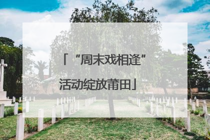 “周末戏相逢”活动绽放莆田