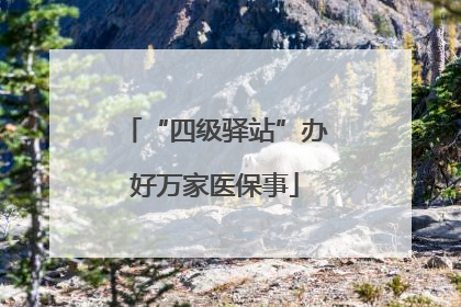 “四级驿站”办好万家医保事