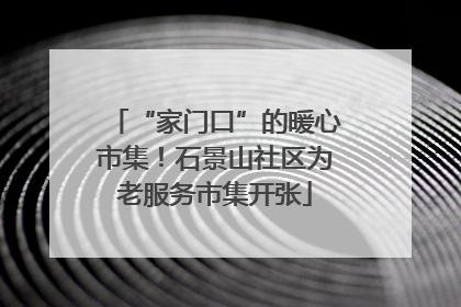 “家门口”的暖心市集！石景山社区为老服务市集开张