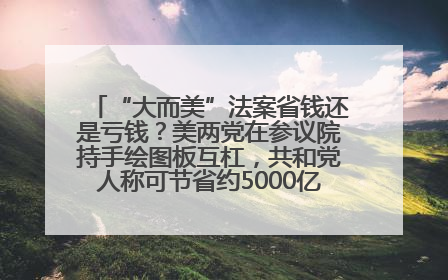 “大而美”法案省钱还是亏钱？美两党在参议院持手绘图板互杠，共和党人称可节省约5000亿美元，民主党人称将增加4.45万亿美元赤字