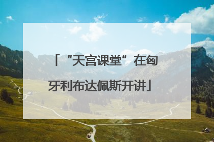 “天宫课堂”在匈牙利布达佩斯开讲