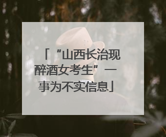 “山西长治现醉酒女考生”一事为不实信息