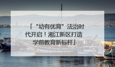“幼有优育”法治时代开启！湘江新区打造学前教育新标杆