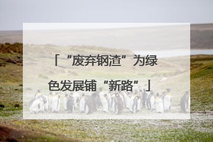 “废弃钢渣”为绿色发展铺“新路”