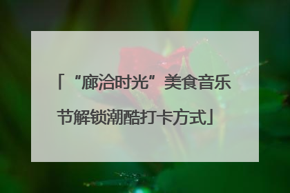 “廊洽时光”美食音乐节解锁潮酷打卡方式