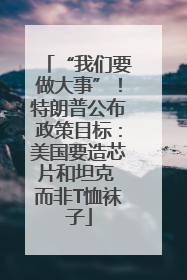 “我们要做大事”！特朗普公布政策目标：美国要造芯片和坦克 而非T恤袜子
