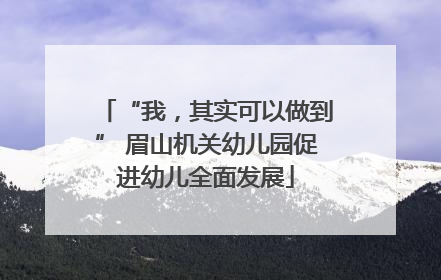 “我，其实可以做到” 眉山机关幼儿园促进幼儿全面发展