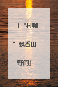 “村咖”飘香田野间