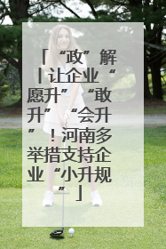 “政”解丨让企业“愿升”“敢升”“会升”！河南多举措支持企业“小升规”