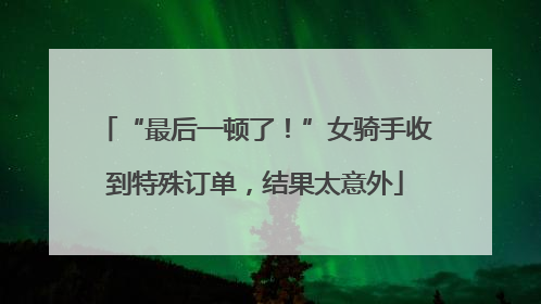 “最后一顿了！”女骑手收到特殊订单，结果太意外