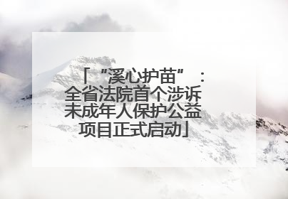 “溪心护苗”：全省法院首个涉诉未成年人保护公益项目正式启动