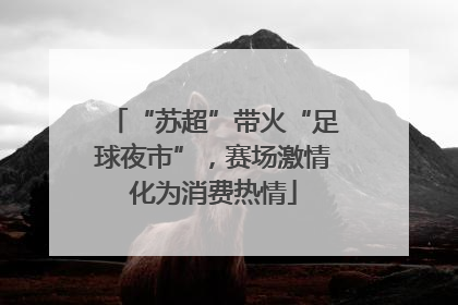 “苏超”带火“足球夜市”，赛场激情化为消费热情
