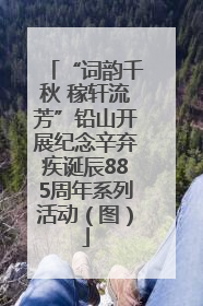 “词韵千秋 稼轩流芳”铅山开展纪念辛弃疾诞辰885周年系列活动（图）
