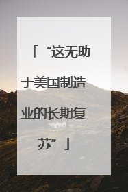“这无助于美国制造业的长期复苏”