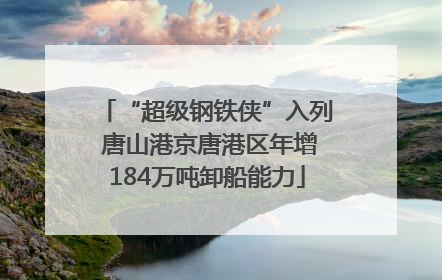 “超级钢铁侠”入列 唐山港京唐港区年增184万吨卸船能力