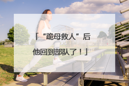 “跪母救人”后 他回到部队了！
