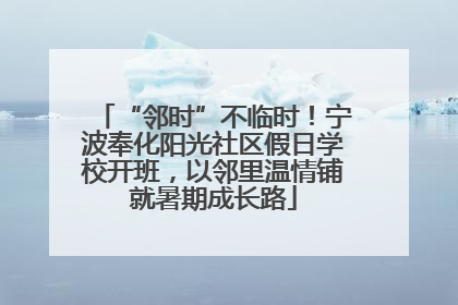 “邻时”不临时！宁波奉化阳光社区假日学校开班，以邻里温情铺就暑期成长路