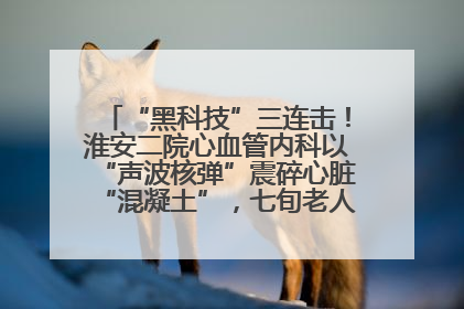 “黑科技”三连击！淮安二院心血管内科以“声波核弹”震碎心脏“混凝土”，七旬老人重获“心”生