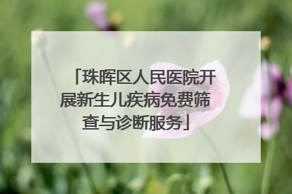 珠晖区人民医院开展新生儿疾病免费筛查与诊断服务