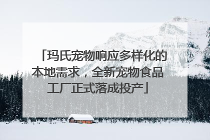 玛氏宠物响应多样化的本地需求，全新宠物食品工厂正式落成投产