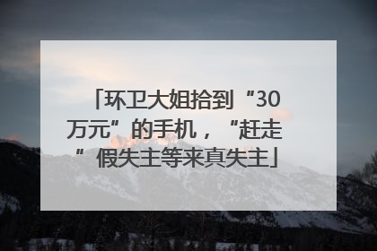 环卫大姐拾到“30万元”的手机，“赶走”假失主等来真失主