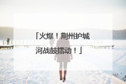 火爆！荆州护城河战鼓擂动！