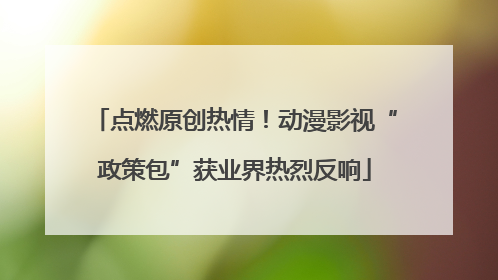 点燃原创热情！动漫影视“政策包”获业界热烈反响