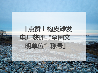 点赞！构皮滩发电厂获评“全国文明单位”称号