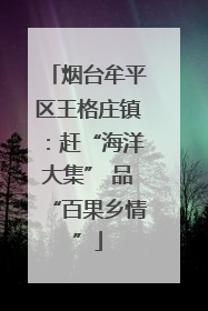 烟台牟平区王格庄镇：赶“海洋大集” 品“百果乡情”
