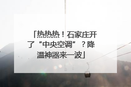 热热热！石家庄开了“中央空调”？降温神器来一波