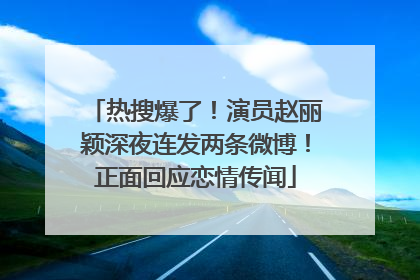 热搜爆了！演员赵丽颖深夜连发两条微博！正面回应恋情传闻