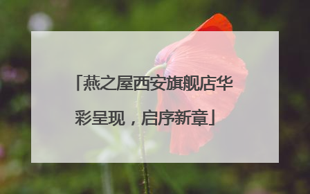 燕之屋西安旗舰店华彩呈现，启序新章