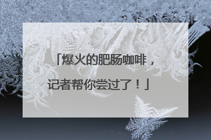 爆火的肥肠咖啡，记者帮你尝过了！