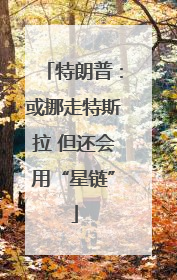 特朗普：或挪走特斯拉 但还会用“星链”