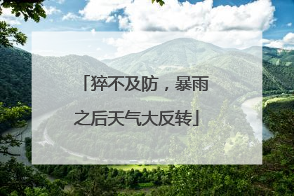 猝不及防，暴雨之后天气大反转